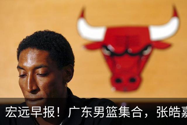 宏远早报！广东男篮集合，张皓嘉归队，徐杰美国特训，胡明轩杜润旺养伤，主教练未见身影！
