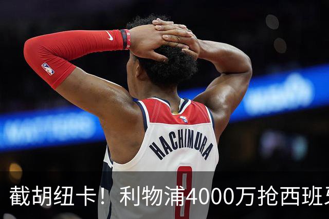 截胡纽卡！利物浦4000万抢西班牙国脚，完成体检，皇马白捡2000万